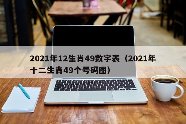 2021年12生肖49数字表（2021年十二生肖49个号码图）