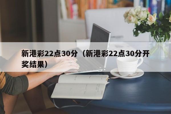 新港彩22点30分（新港彩22点30分开奖结果）