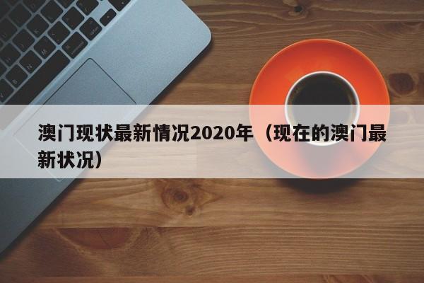 澳门现状最新情况2020年（现在的澳门最新状况）