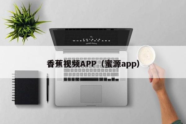 香蕉视频APP（蜜源app）