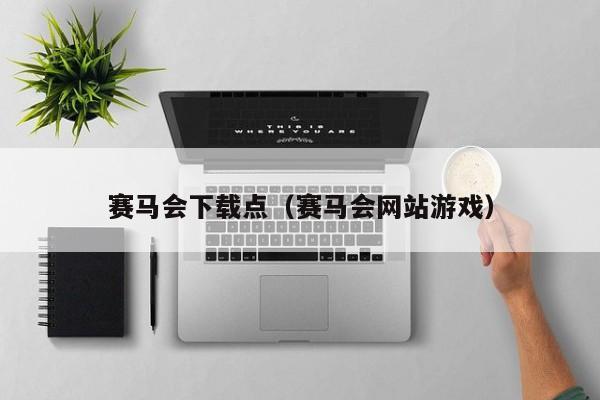 赛马会下载点（赛马会网站游戏）