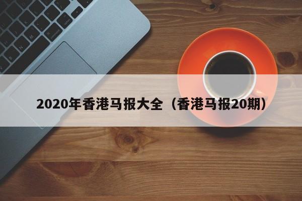 2020年香港马报大全（香港马报20期）