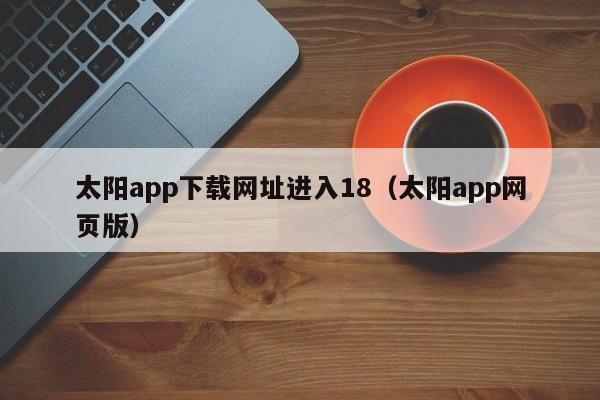 太阳app下载网址进入18（太阳app网页版）