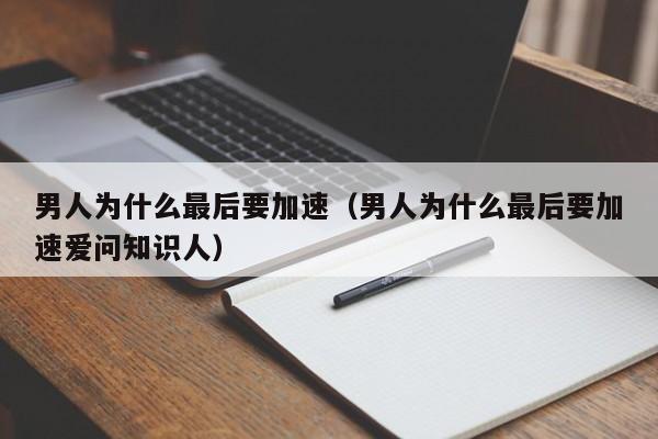 男人为什么最后要加速（男人为什么最后要加速爱问知识人）