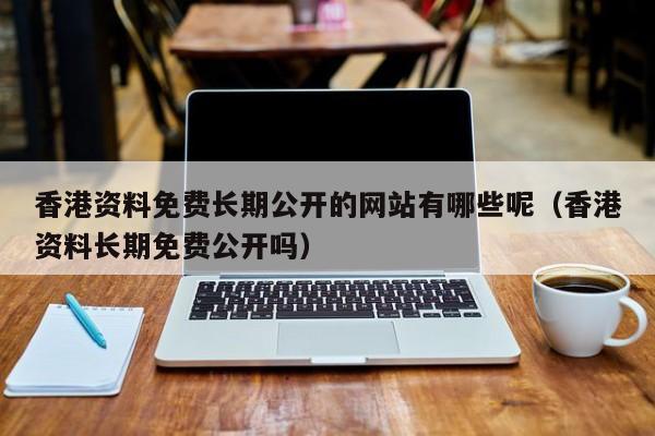 香港资料免费长期公开的网站有哪些呢,新澳门2026最新款免费,澳门今晚必开一肖,2026澳门精准正版免费.香港资料长期免费公开吗）
