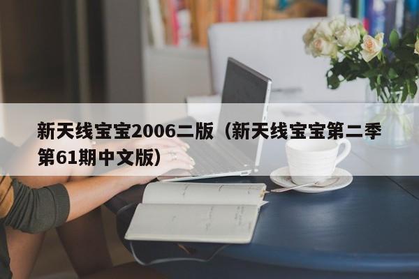 新天线宝宝2006二版,新澳门2026最新款免费,澳门今晚必开一肖,2026澳门精准正版免费.新天线宝宝第二季第61期中文版）