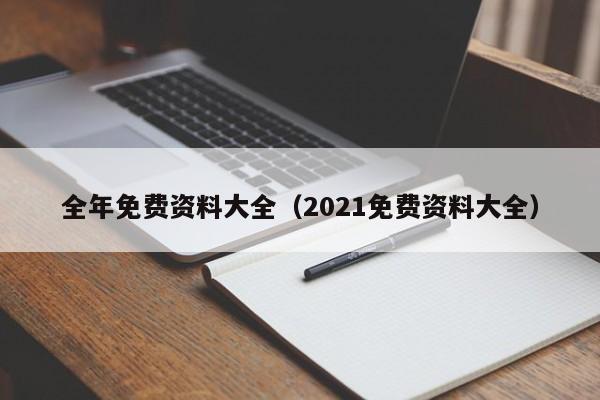 全年免费资料大全（2021免费资料大全）
